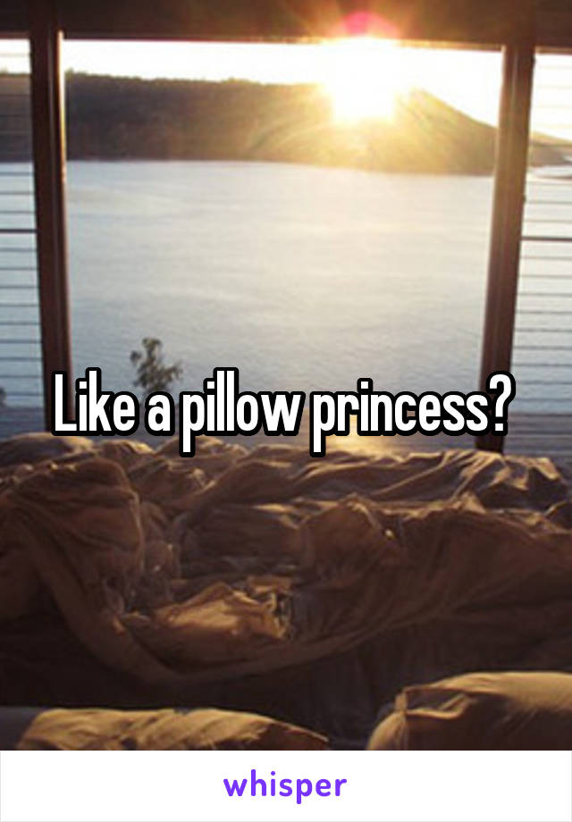 Like a pillow princess? 