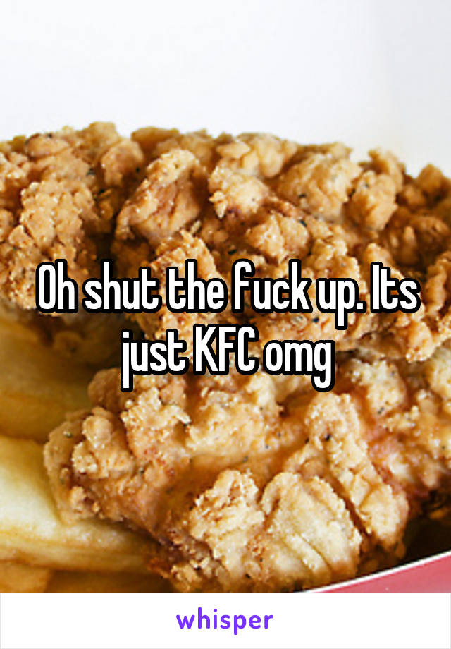 Oh shut the fuck up. Its just KFC omg
