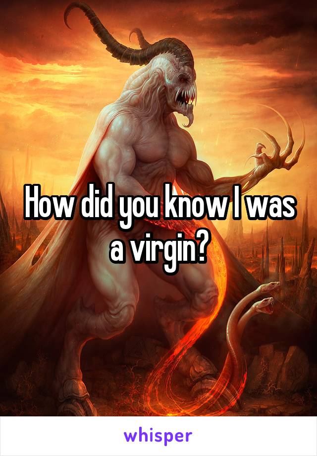 How did you know I was a virgin?