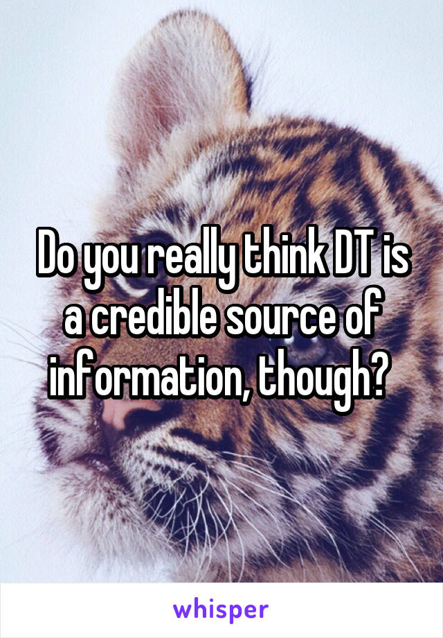 Do you really think DT is a credible source of information, though? 