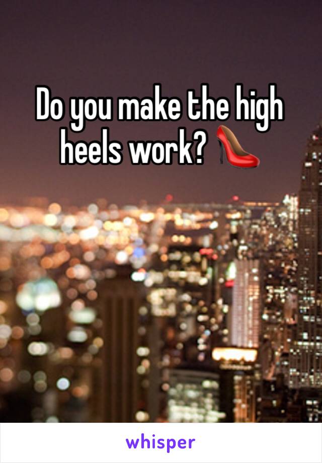 Do you make the high heels work? 👠 