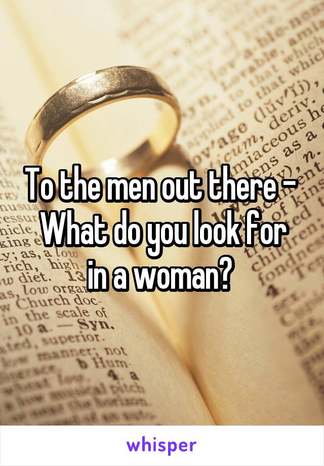 To the men out there - 
What do you look for in a woman? 