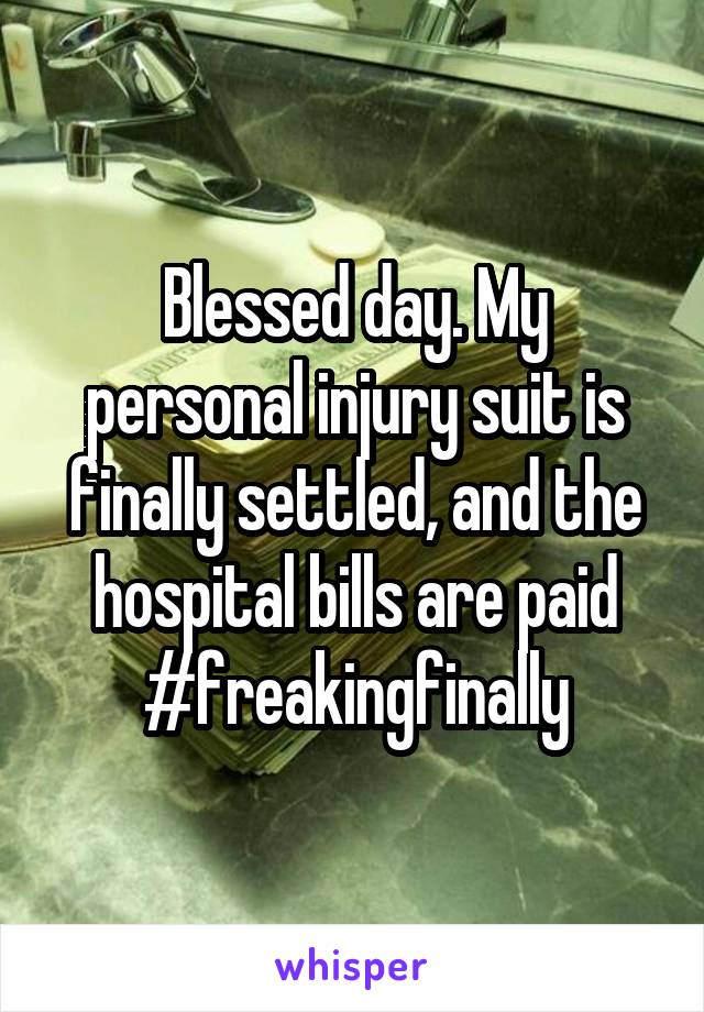 Blessed day. My personal injury suit is finally settled, and the hospital bills are paid #freakingfinally