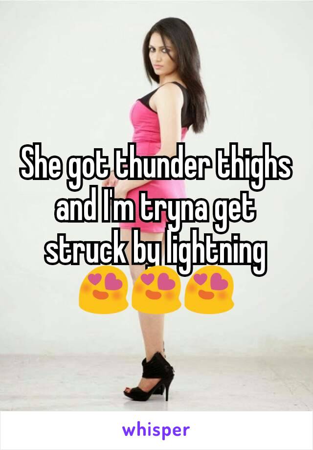She got thunder thighs and I'm tryna get struck by lightning 😍😍😍