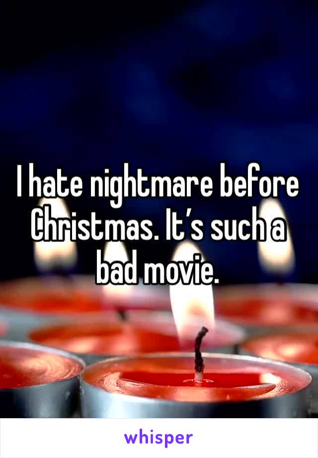 I hate nightmare before Christmas. It’s such a bad movie. 