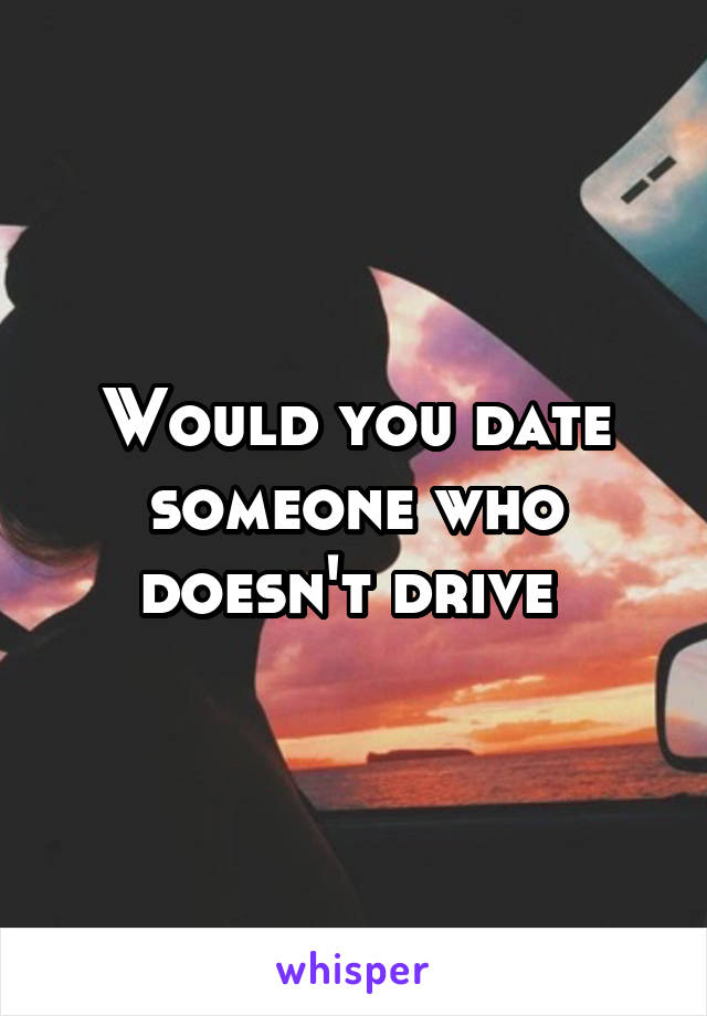 Would you date someone who doesn't drive 