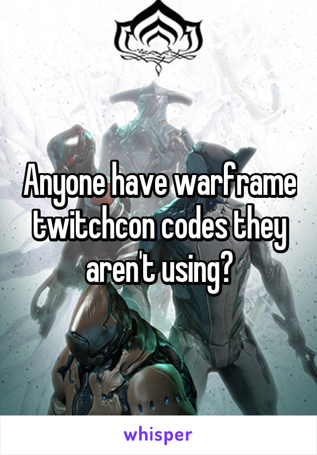 Anyone have warframe twitchcon codes they aren't using?