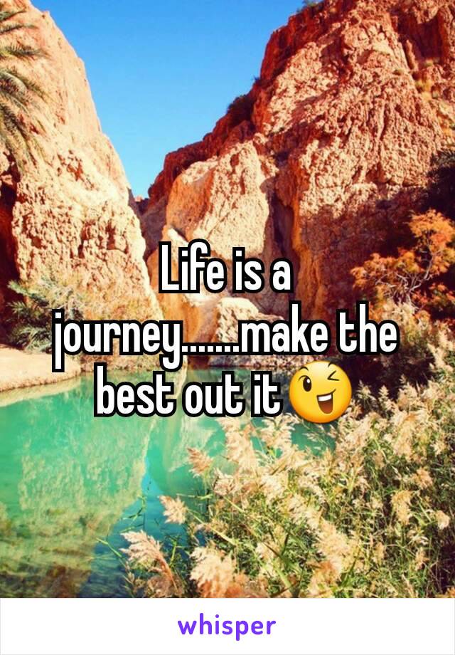 Life is a journey.......make the best out it😉