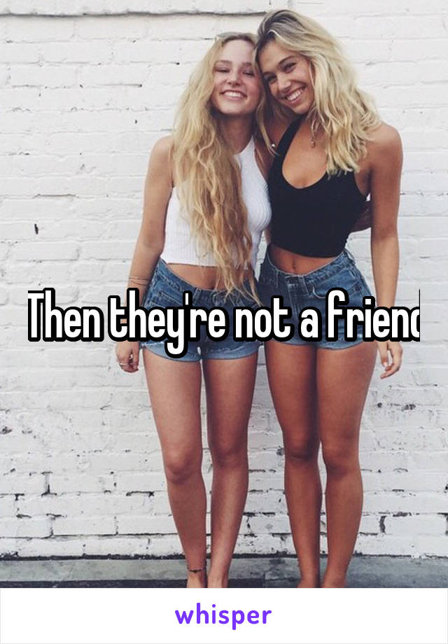 Then they're not a friend