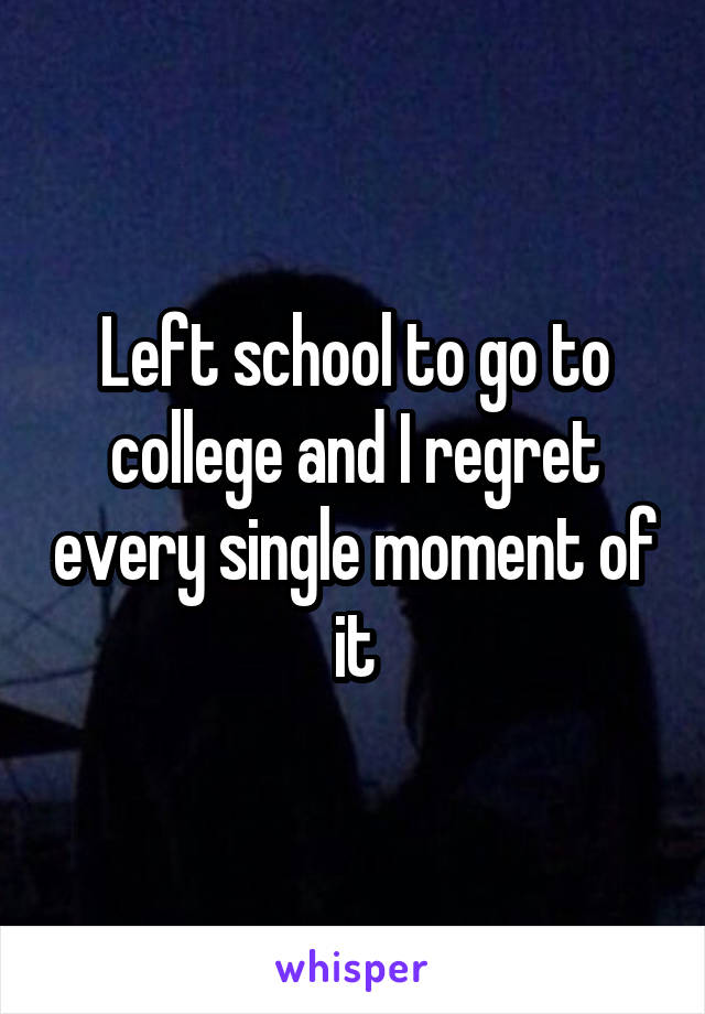 Left school to go to college and I regret every single moment of it