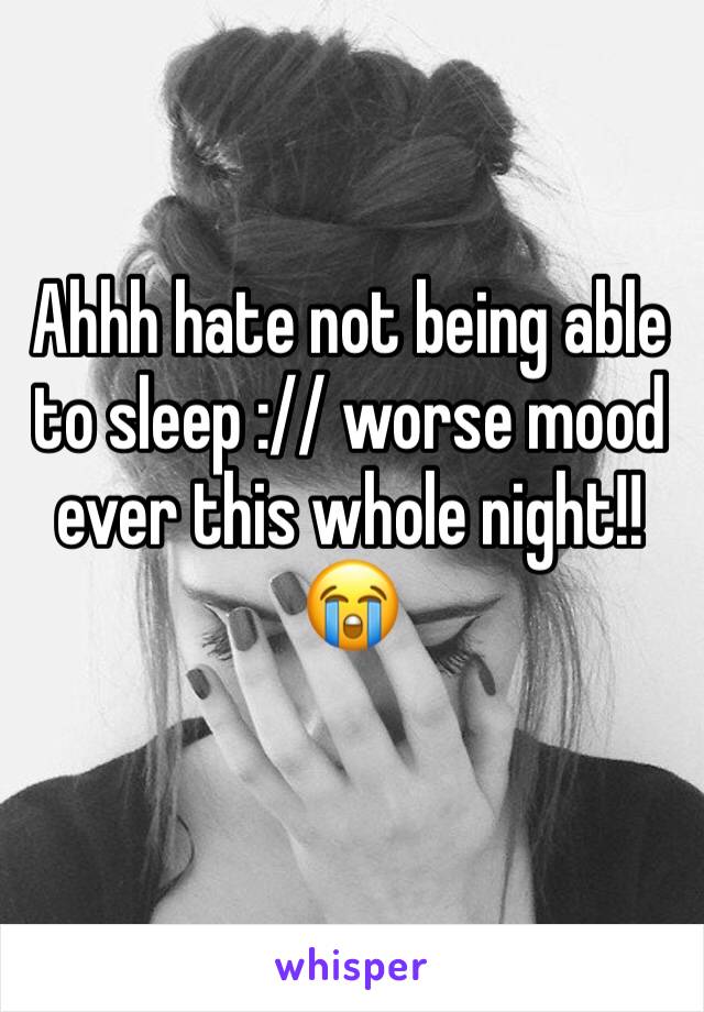 Ahhh hate not being able to sleep :// worse mood ever this whole night!!😭