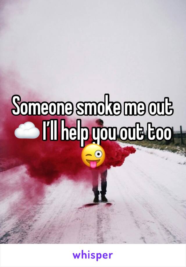 Someone smoke me out ☁️ I’ll help you out too 😜
