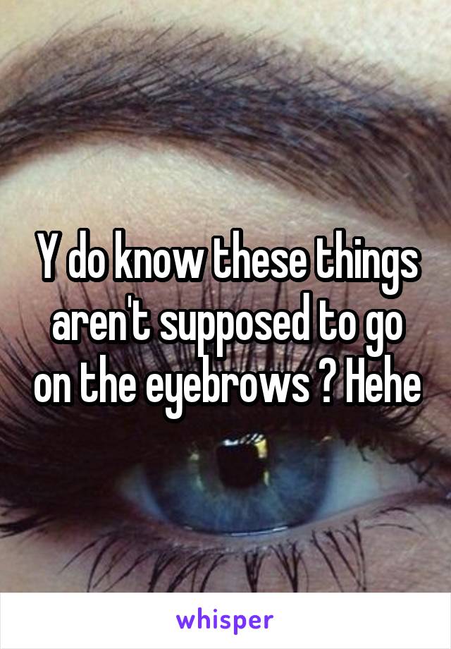 Y do know these things aren't supposed to go on the eyebrows ? Hehe