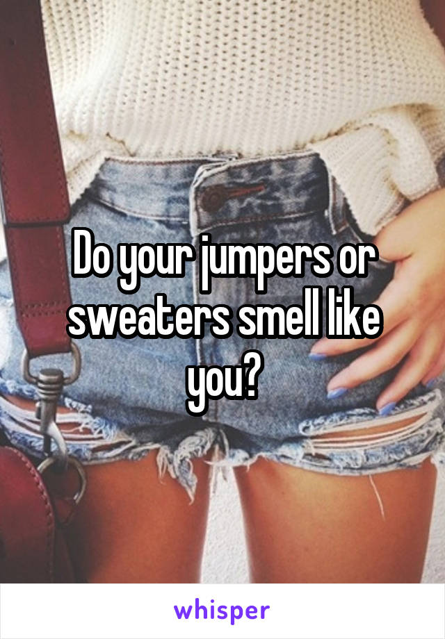 Do your jumpers or sweaters smell like you?