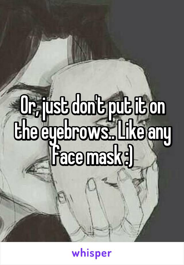 Or, just don't put it on the eyebrows.. Like any face mask :)