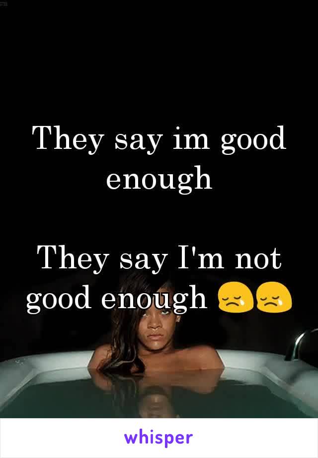 They say im good enough

They say I'm not good enough 😢😢