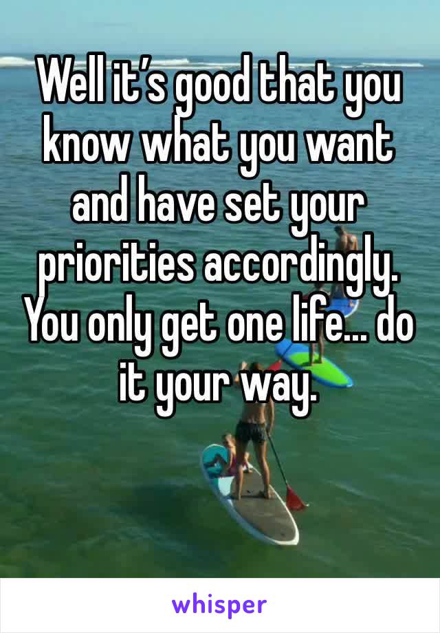 Well it’s good that you know what you want and have set your priorities accordingly. You only get one life... do it your way. 