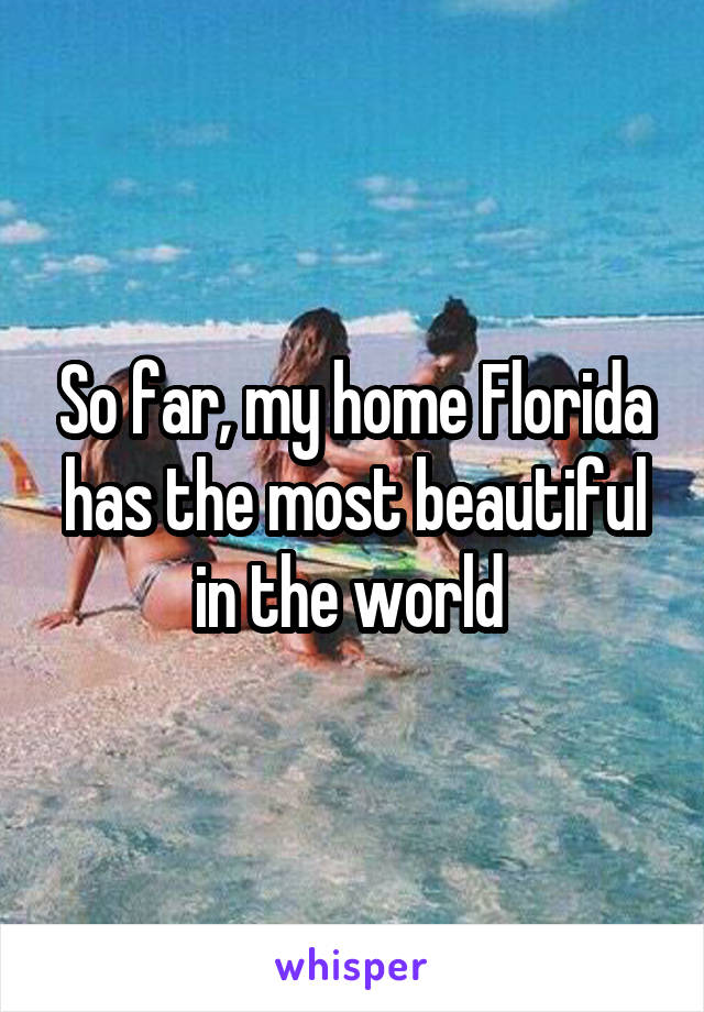 So far, my home Florida has the most beautiful in the world 