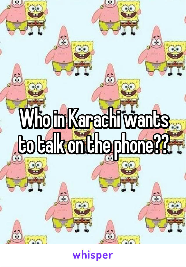 Who in Karachi wants to talk on the phone??