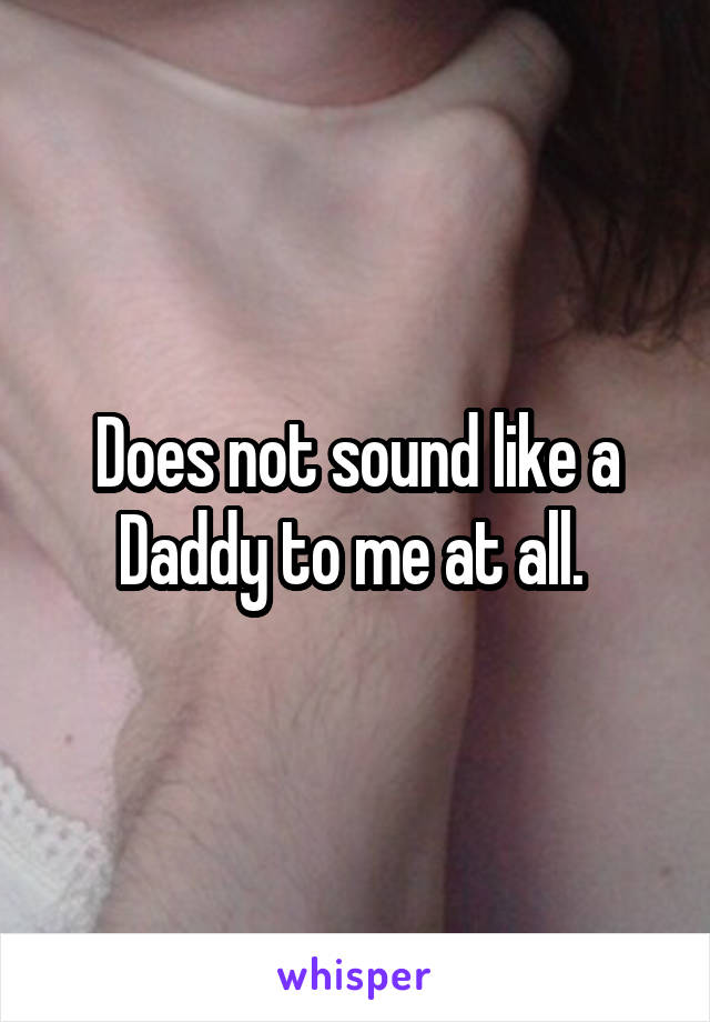 Does not sound like a Daddy to me at all. 