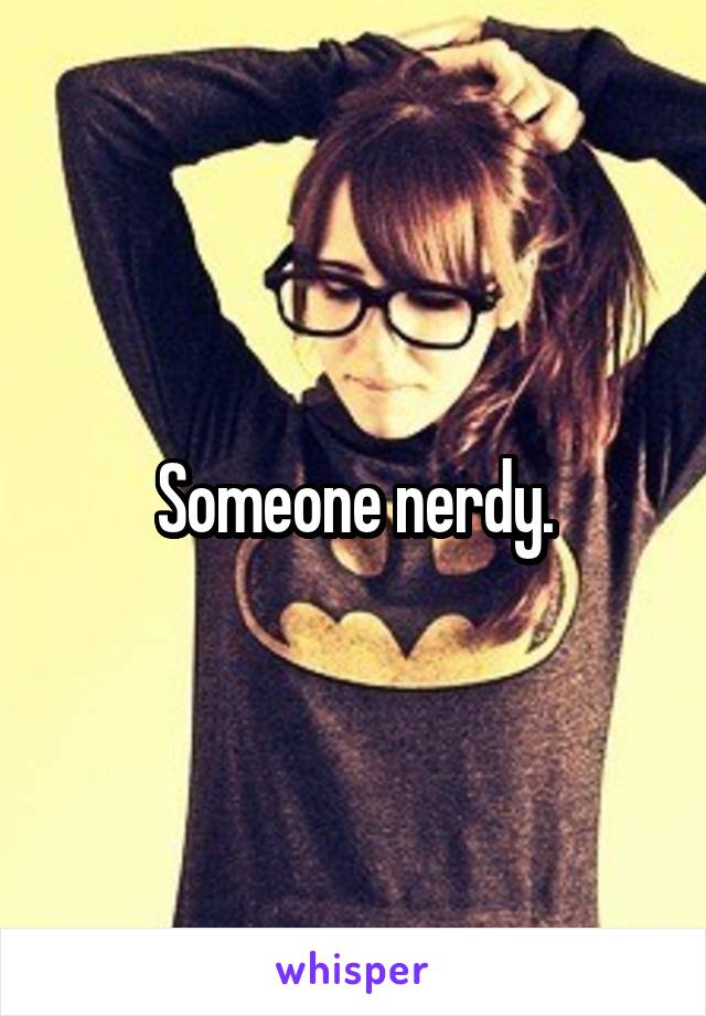 Someone nerdy.