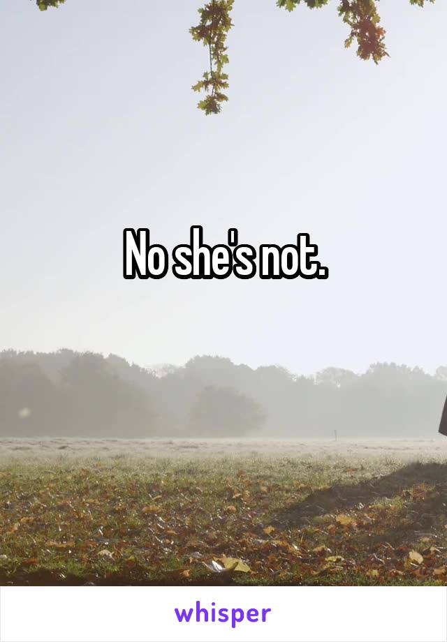 No she's not.
 
