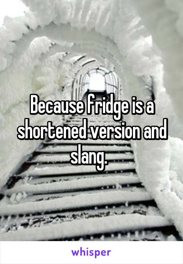 Because fridge is a shortened version and slang.  