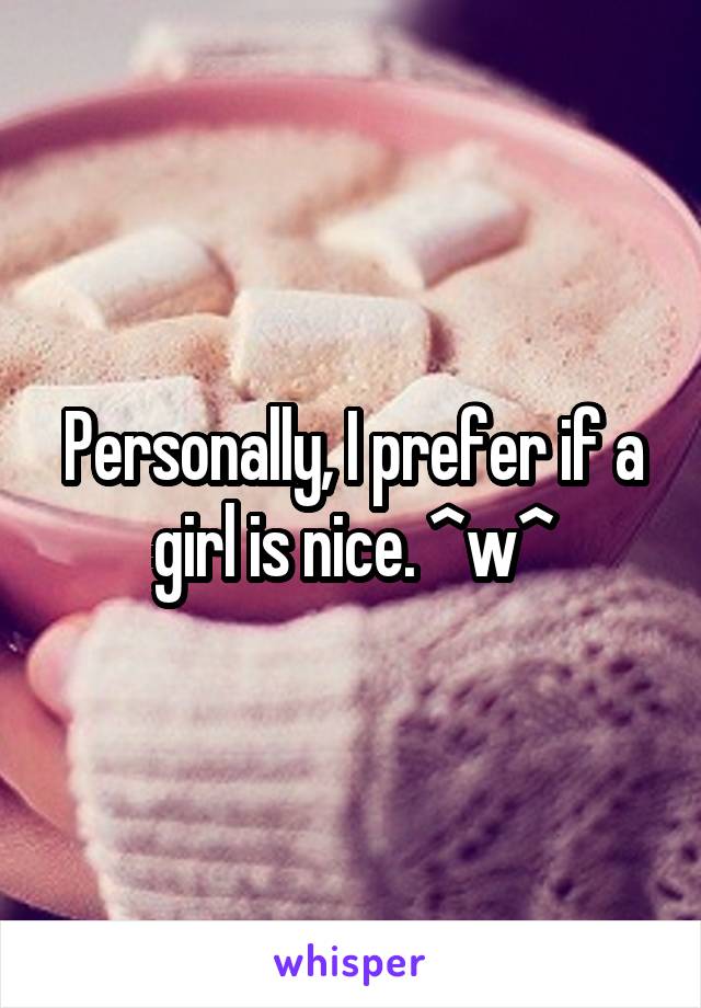 Personally, I prefer if a girl is nice. ^w^