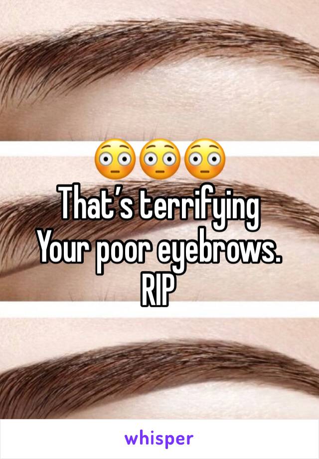 😳😳😳
That’s terrifying 
Your poor eyebrows.
RIP