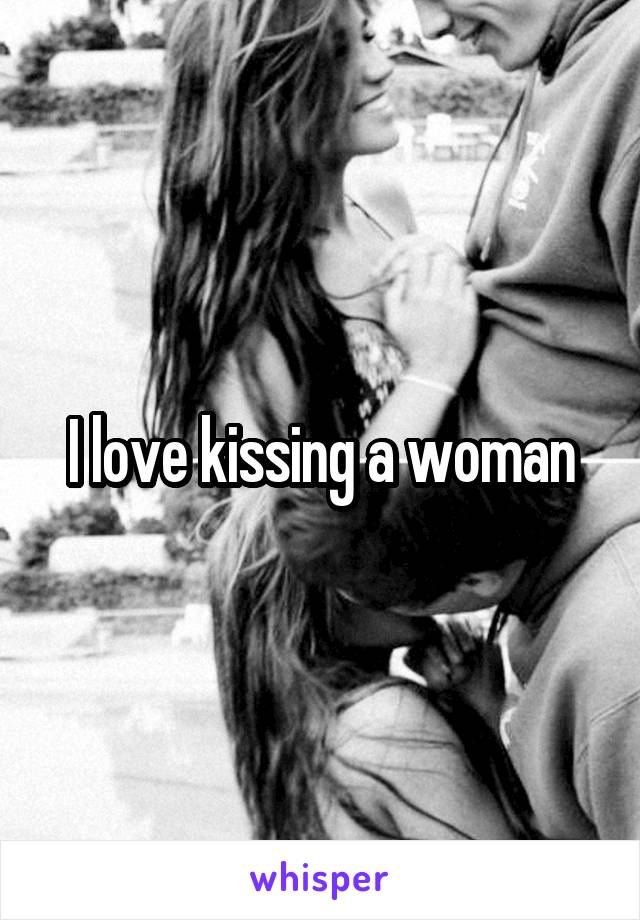 I love kissing a woman