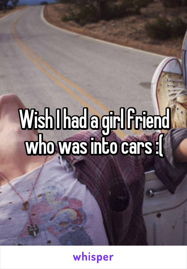 Wish I had a girl friend who was into cars :(