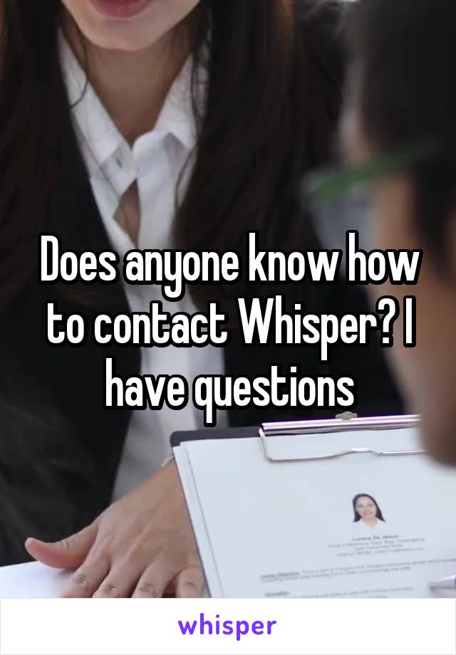 Does anyone know how to contact Whisper? I have questions