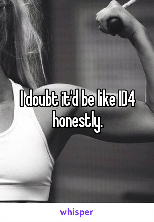 I doubt it'd be like ID4 honestly.