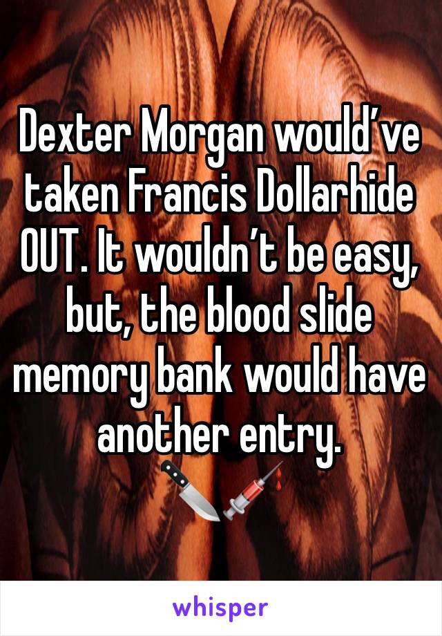 Dexter Morgan would’ve taken Francis Dollarhide OUT. It wouldn’t be easy, but, the blood slide memory bank would have another entry. 
🔪💉