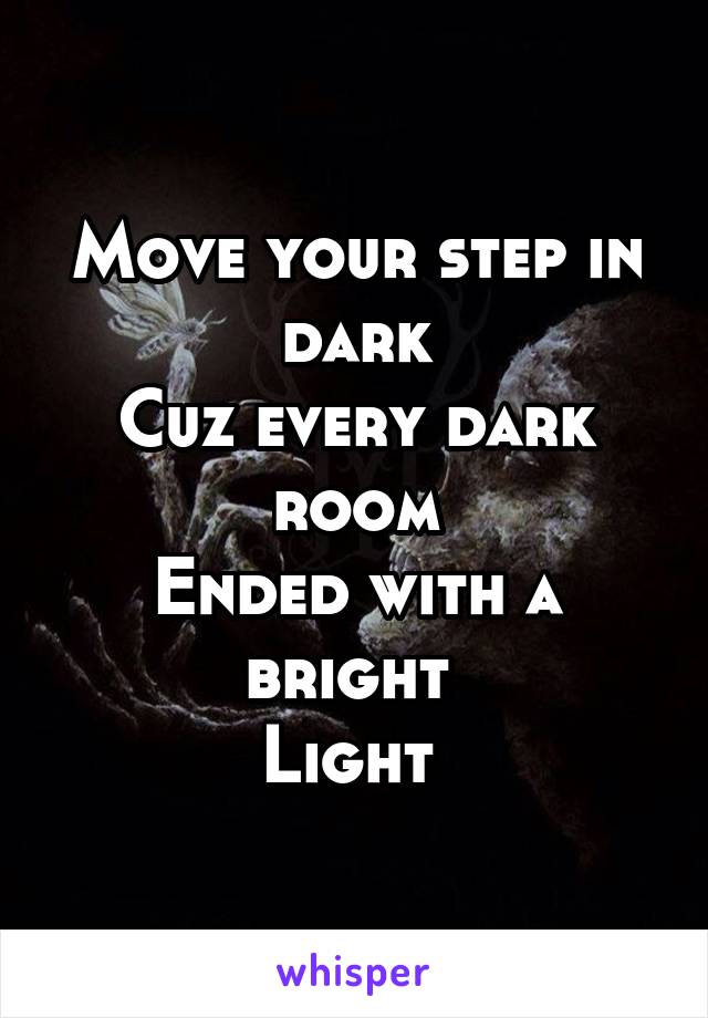 Move your step in dark
Cuz every dark room
Ended with a bright 
Light 
