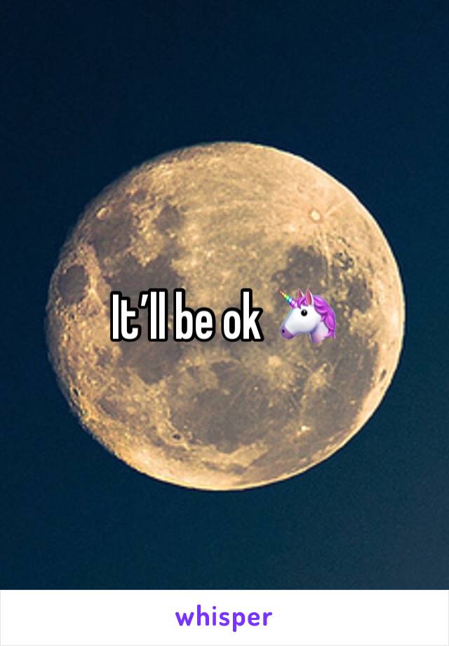 It’ll be ok 🦄