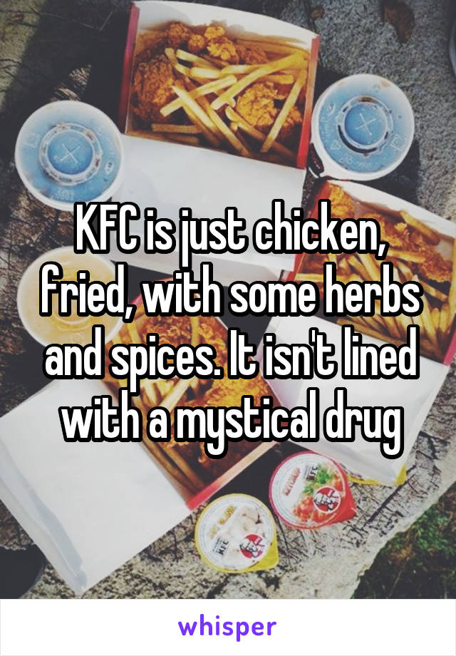KFC is just chicken, fried, with some herbs and spices. It isn't lined with a mystical drug