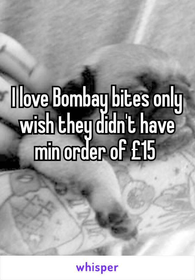 I love Bombay bites only wish they didn't have min order of £15 