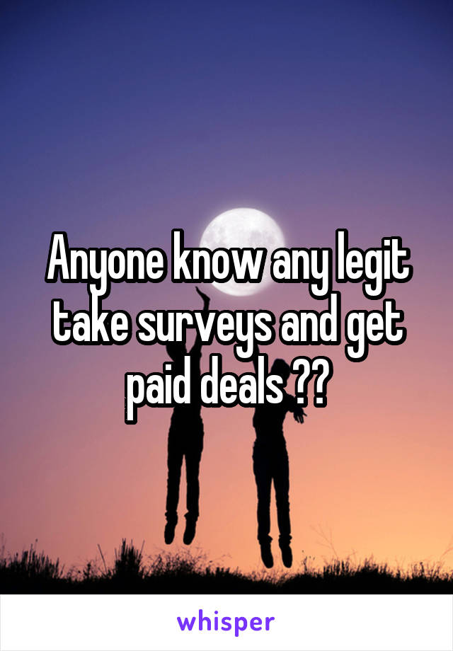 Anyone know any legit take surveys and get paid deals ??