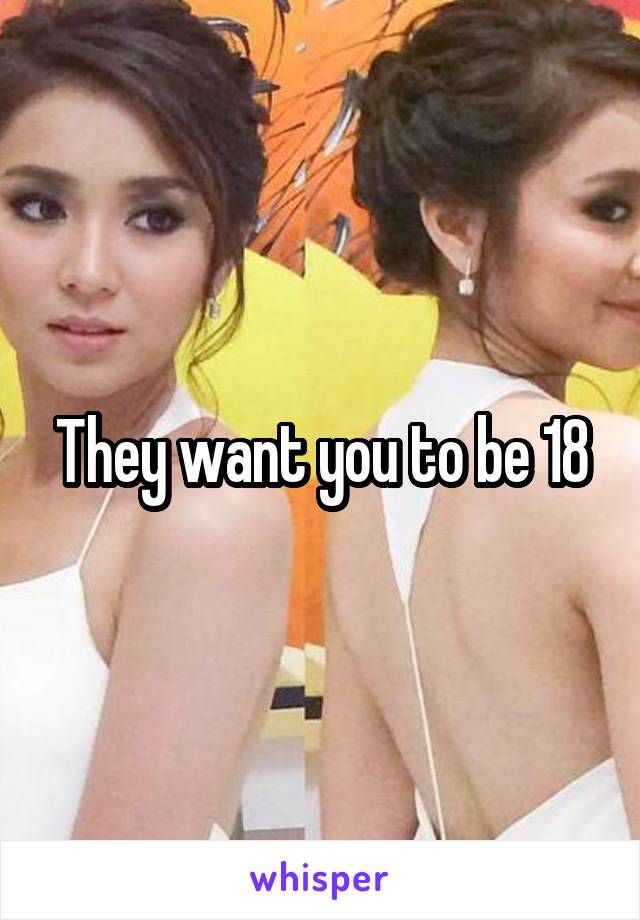 They want you to be 18