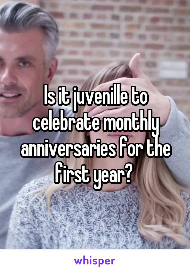 Is it juvenille to celebrate monthly anniversaries for the first year? 