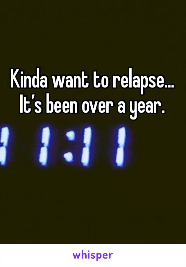 Kinda want to relapse... It’s been over a year.
