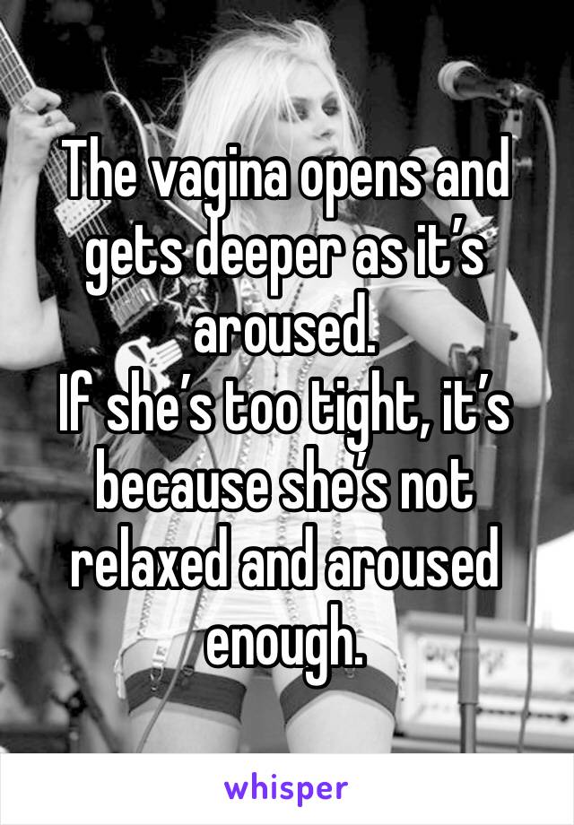 The vagina opens and gets deeper as it’s aroused. 
If she’s too tight, it’s because she’s not relaxed and aroused enough.