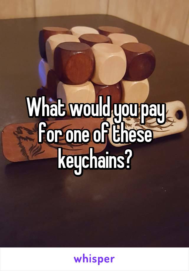 What would you pay for one of these keychains?