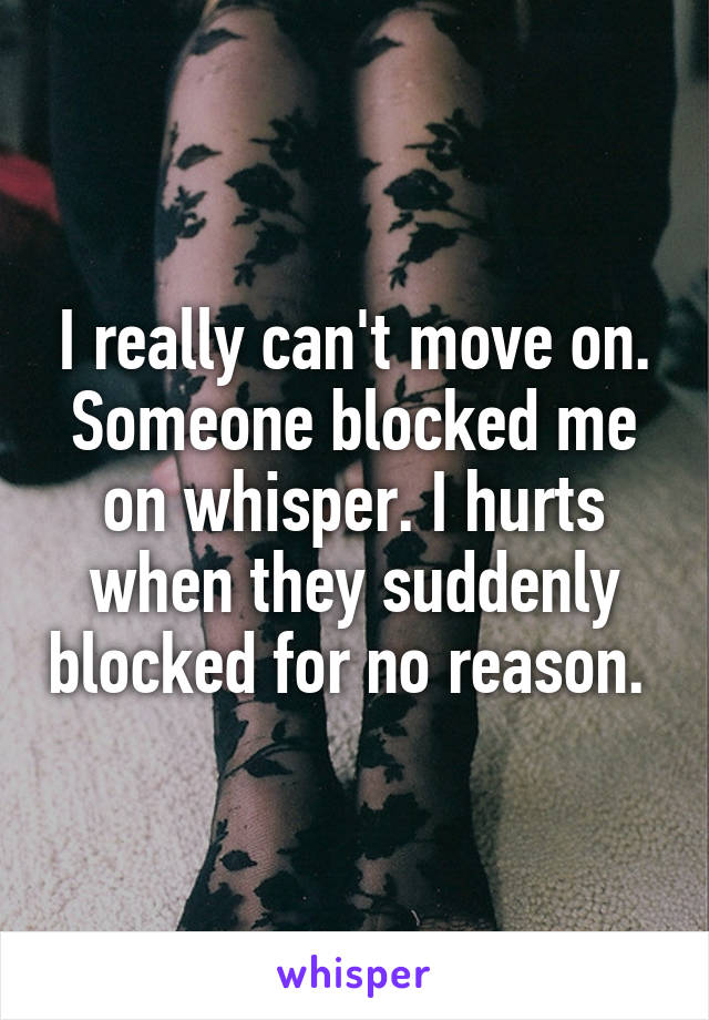 I really can't move on. Someone blocked me on whisper. I hurts when they suddenly blocked for no reason. 
