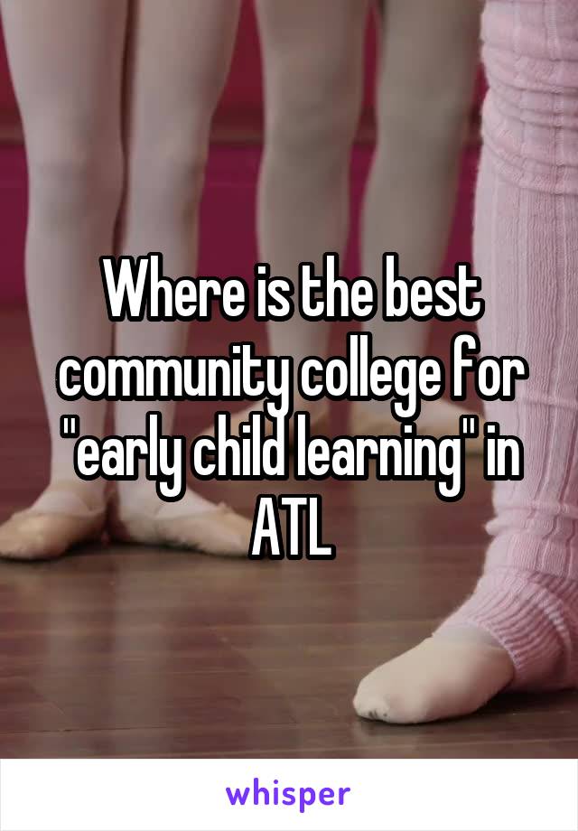 Where is the best community college for "early child learning" in ATL