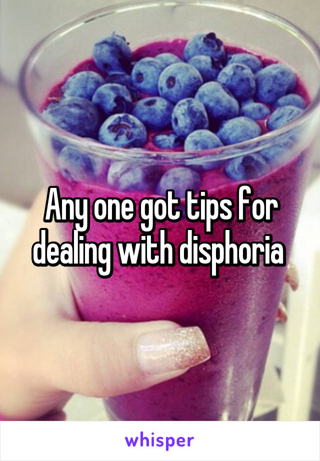 Any one got tips for dealing with disphoria 