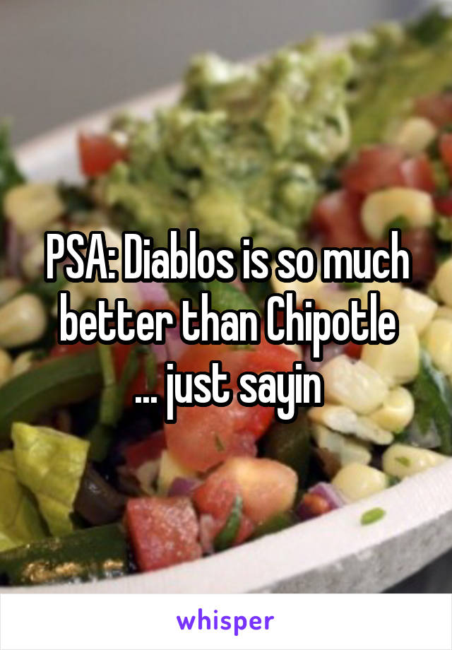PSA: Diablos is so much better than Chipotle
... just sayin
