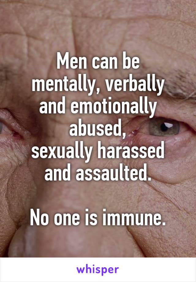Men can be
mentally, verbally and emotionally abused,
sexually harassed
and assaulted.

No one is immune.