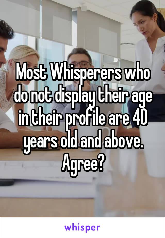 Most Whisperers who do not display their age in their profile are 40 years old and above. Agree?